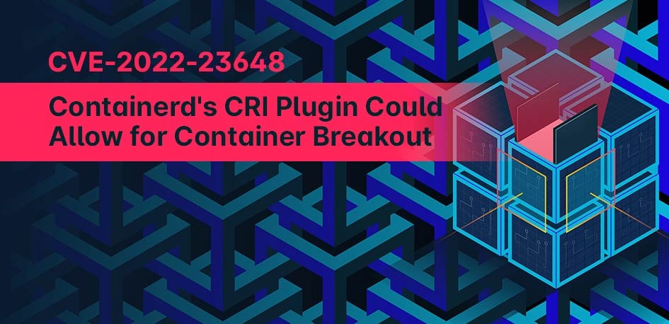 CVE-2022-23648 in Containerd's CRI Plugin Could Allow for Container Breakout CVE-2022-23648 in Containerd's CRI Plugin Could Allow for Container Breakout