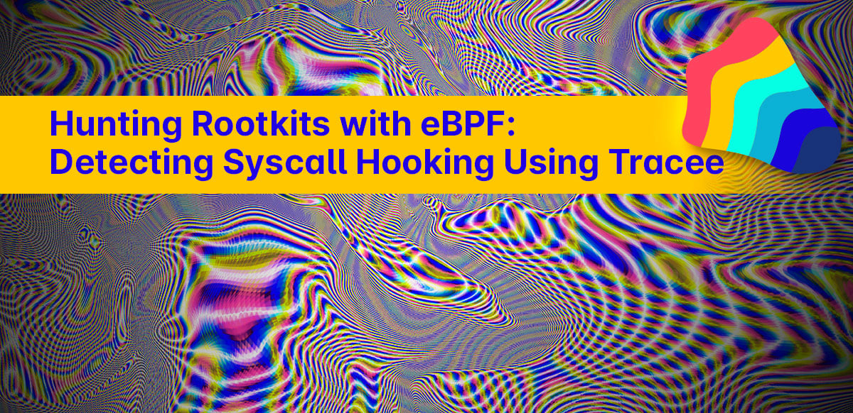 Hunting Rootkits with eBPF: Detecting Linux Syscall Hooking Using Tracee Hunting Rootkits with eBPF: Detecting Linux Syscall Hooking Using Tracee