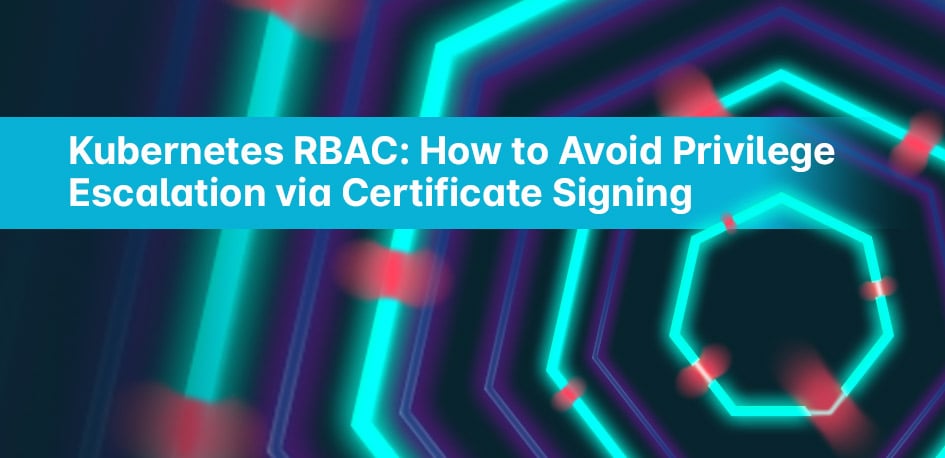 Kubernetes RBAC: How to Avoid Privilege Escalation via Certificate Signing Kubernetes RBAC: How to Avoid Privilege Escalation via Certificate Signing