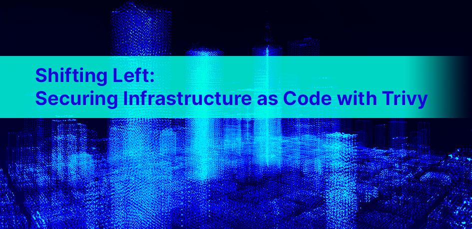 Shifting Left Infrastructure As Code Security With Trivy