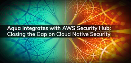 Aqua Integrates with AWS Security Hub: Closing the Gap on Cloud Native Security