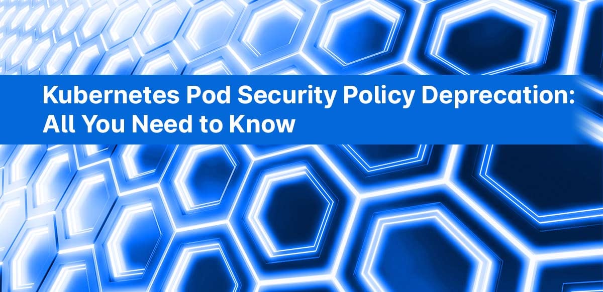 Kubernetes Pod Security Policy Deprecation: All You Need to Know