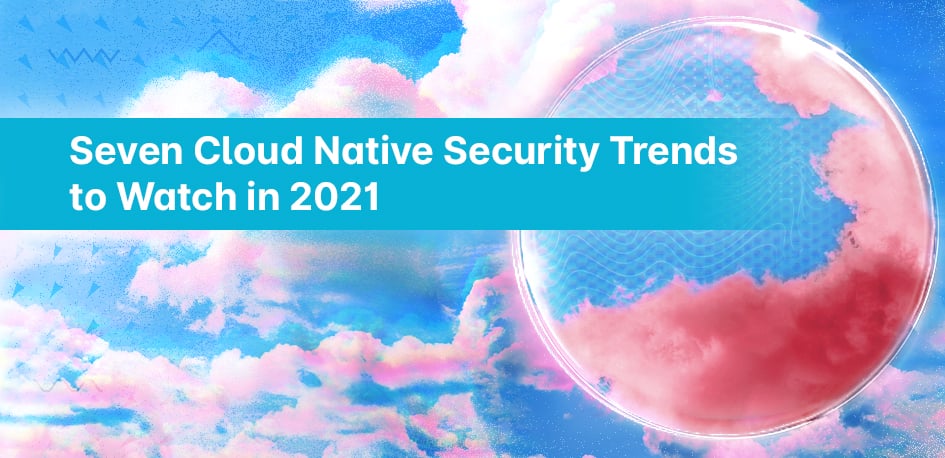 2021 Cloud Native Security Trends 2021 Cloud Native Security Trends