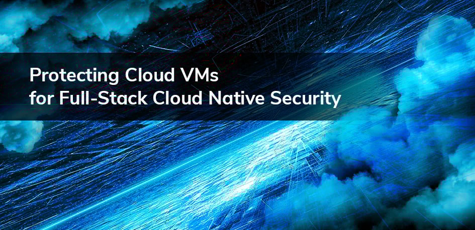 Cloud Native Security for Cloud VMs Cloud Native Security for Cloud VMs