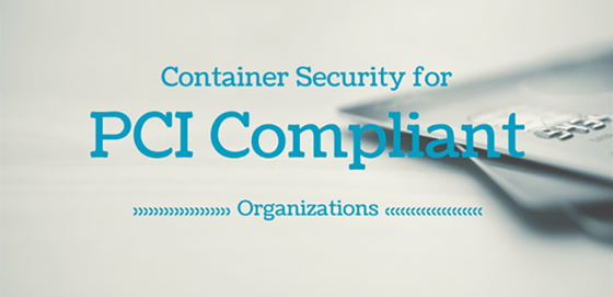 Container Security Matters for PCI Compliant Organizations Container Security Matters for PCI Compliant Organizations