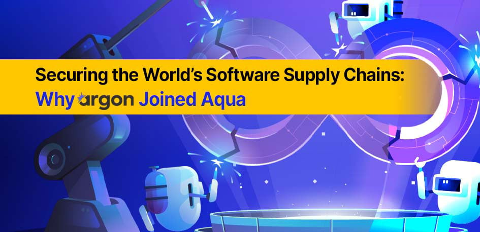 Securing the World’s Software Supply Chains: Why Argon Joined Aqua