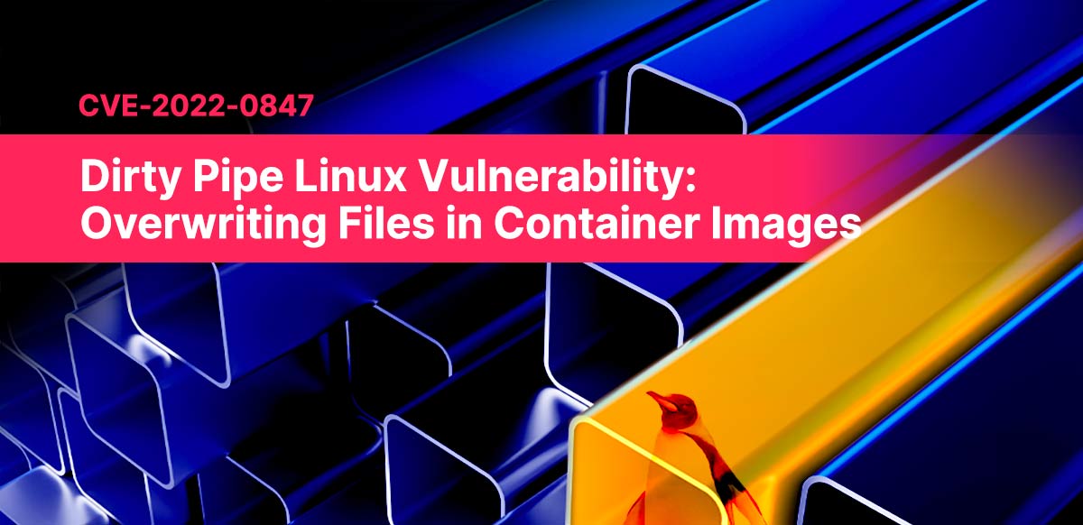 Dirty Pipe Linux Vulnerability: Overwriting Files in Container Images