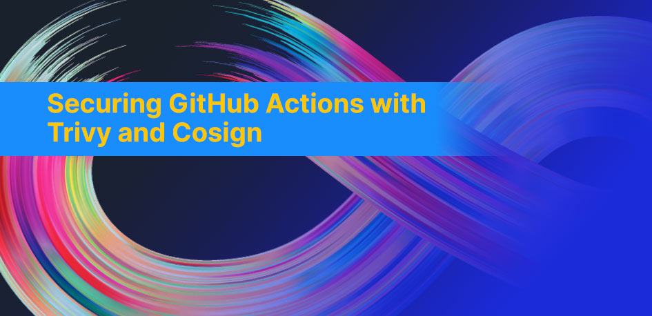 Securing GitHub Actions with Trivy and Cosign