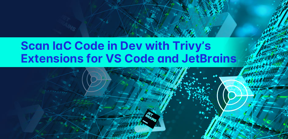 Scan IaC Code in Dev with Trivy’s Extensions for VS Code and JetBrains