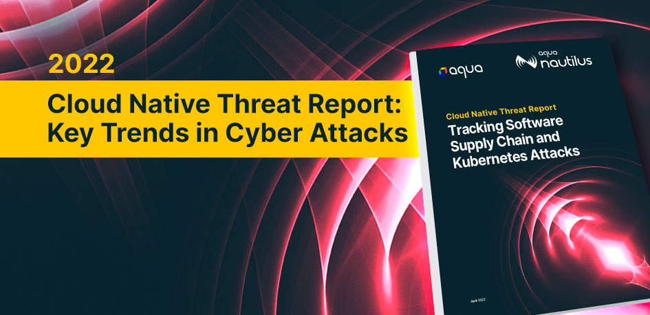 2022 Cloud Native Threat Report: Key Trends in Cyber Attacks