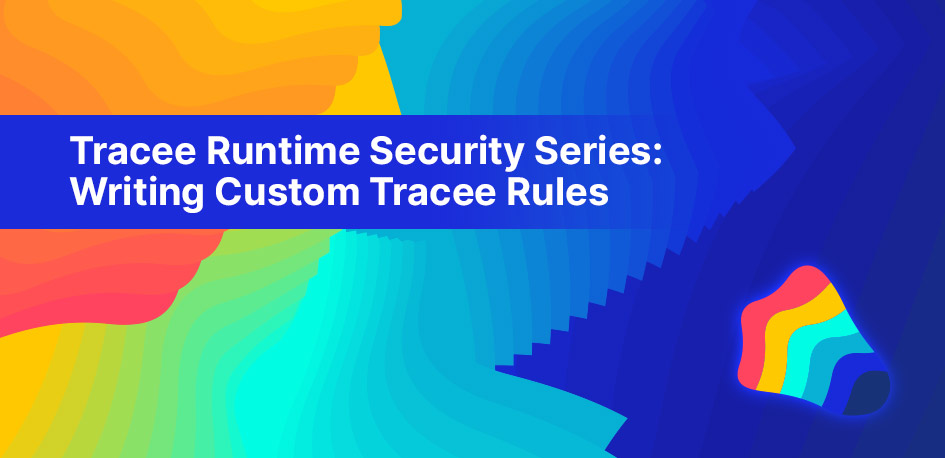 Tracee Runtime Security Series:  Writing Custom Tracee Rules