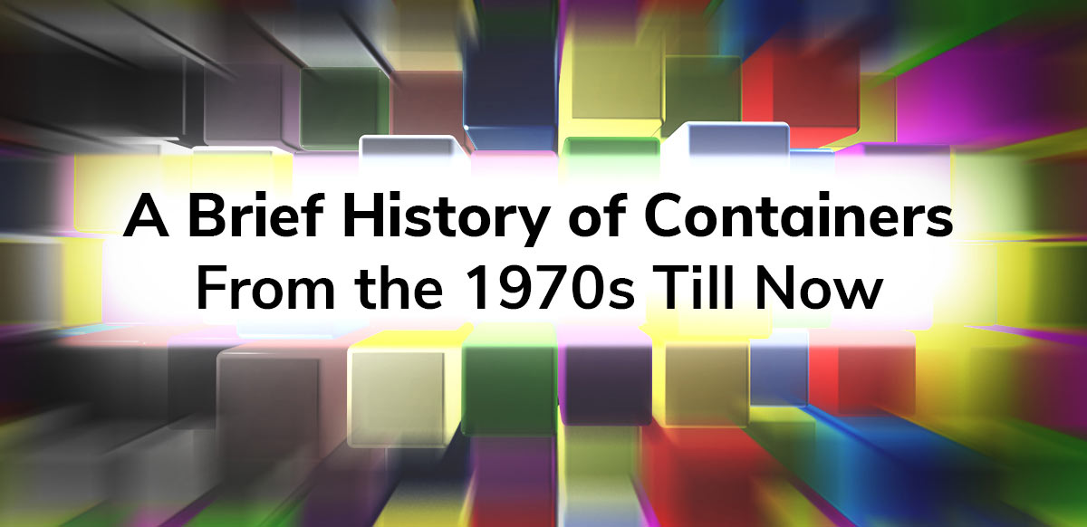 A Brief History of Containers: From the 1970s Till Now