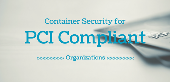 Container Security Matters for PCI Compliant Organizations